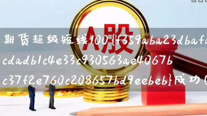 期货超级短线100%成功(期货超级短线100%成功指标公式是什么?)_https://www.haiwangdasha.com_上交所_第1张