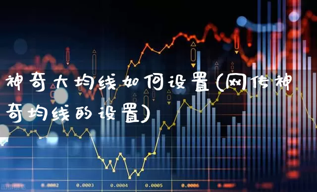 神奇大均线如何设置(网传神奇均线的设置)_https://www.haiwangdasha.com_创业板_第1张