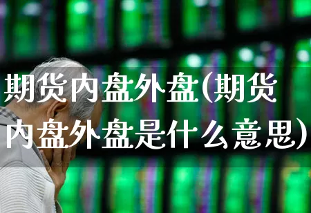 期货内盘外盘(期货内盘外盘是什么意思)_https://www.haiwangdasha.com_广期所_第1张