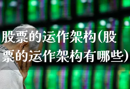 股票的运作架构(股票的运作架构有哪些)_https://www.haiwangdasha.com_深交所_第1张