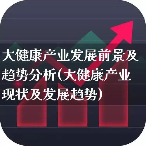 大健康产业发展前景及趋势分析(大健康产业现状及发展趋势)_https://www.haiwangdasha.com_深交所_第1张