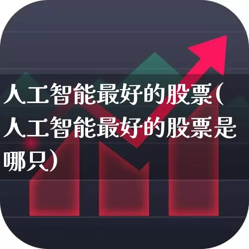 人工智能最好的股票(人工智能最好的股票是哪只)_https://www.haiwangdasha.com_科创板_第1张