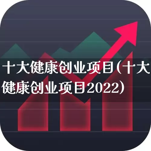 十大健康创业项目(十大健康创业项目2022)_https://www.haiwangdasha.com_上交所_第1张
