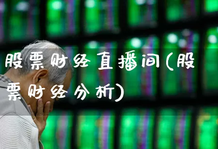 股票财经直播间(股票财经分析)_https://www.haiwangdasha.com_北交所_第1张