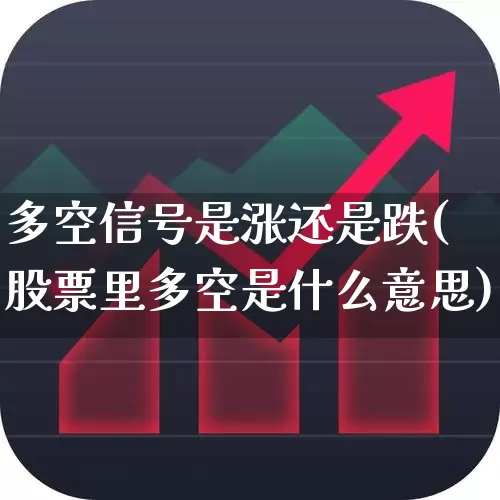 多空信号是涨还是跌(股票里多空是什么意思)_https://www.haiwangdasha.com_科创板_第1张