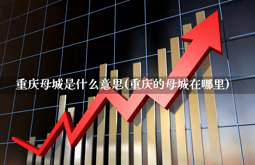 重庆母城是什么意思(重庆的母城在哪里)_https://www.haiwangdasha.com_科创板_第1张