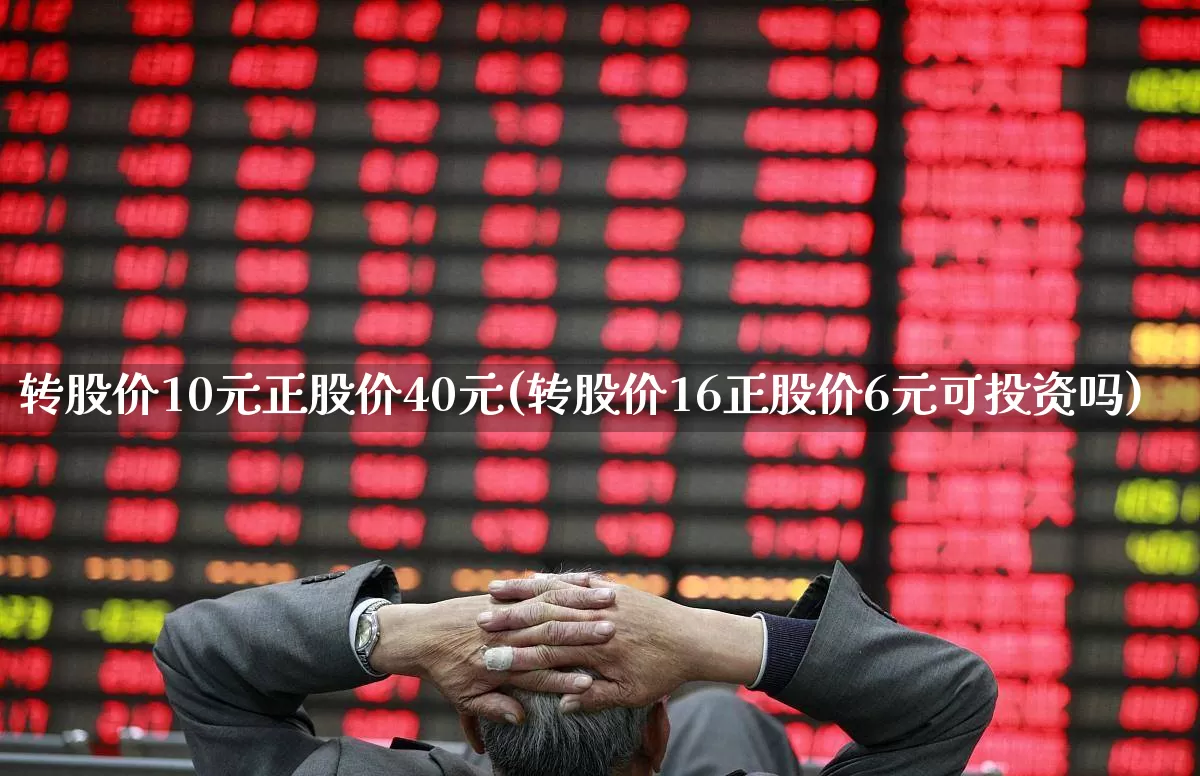 转股价10元正股价40元(转股价16正股价6元可投资吗)_https://www.haiwangdasha.com_创业板_第1张