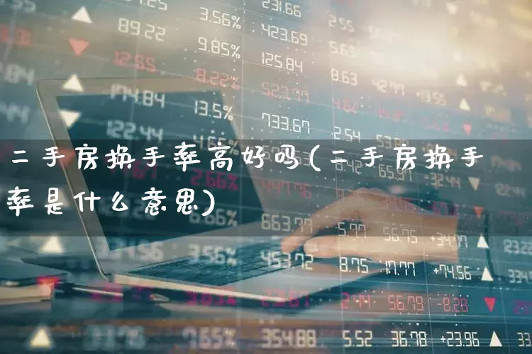 二手房换手率高好吗(二手房换手率是什么意思)_https://www.haiwangdasha.com_创业板_第1张