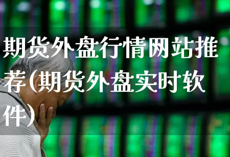 期货外盘行情网站推荐(期货外盘实时软件)_https://www.haiwangdasha.com_深交所_第1张