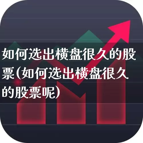 如何选出横盘很久的股票(如何选出横盘很久的股票呢)_https://www.haiwangdasha.com_上交所_第1张