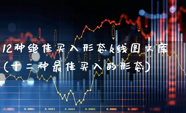12种绝佳买入形态k线图文库(十二种最佳买入的形态)_https://www.haiwangdasha.com_深交所_第1张