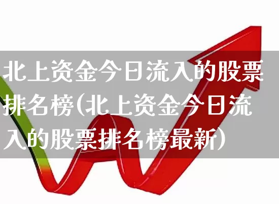 北上资金今日流入的股票排名榜(北上资金今日流入的股票排名榜最新)_https://www.haiwangdasha.com_深交所_第1张