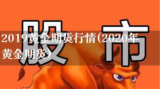 2019黄金期货行情(2020年黄金期货)_https://www.haiwangdasha.com_广期所_第1张