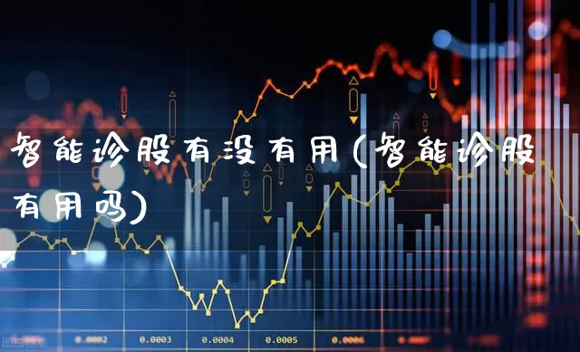 智能诊股有没有用(智能诊股有用吗)_https://www.haiwangdasha.com_科创板_第1张