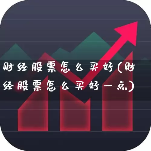 财经股票怎么买好(财经股票怎么买好一点)_https://www.haiwangdasha.com_上交所_第1张