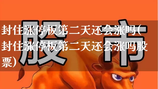 封住涨停板第二天还会涨吗(封住涨停板第二天还会涨吗股票)_https://www.haiwangdasha.com_上交所_第1张