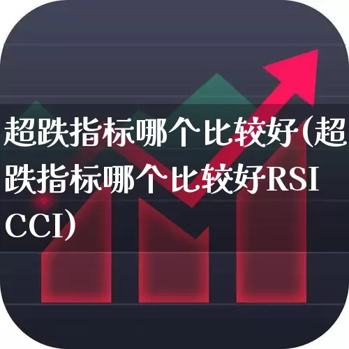 超跌指标哪个比较好(超跌指标哪个比较好RSICCI)_https://www.haiwangdasha.com_创业板_第1张