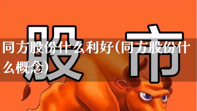 同方股份什么利好(同方股份什么概念)_https://www.haiwangdasha.com_北交所_第1张