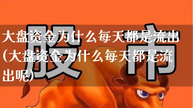 大盘资金为什么每天都是流出(大盘资金为什么每天都是流出呢)_https://www.haiwangdasha.com_上交所_第1张