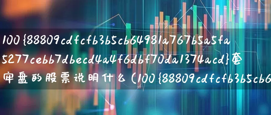 100%套牢盘的股票说明什么(100%套牢盘是什么意思?)_https://www.haiwangdasha.com_创业板_第1张