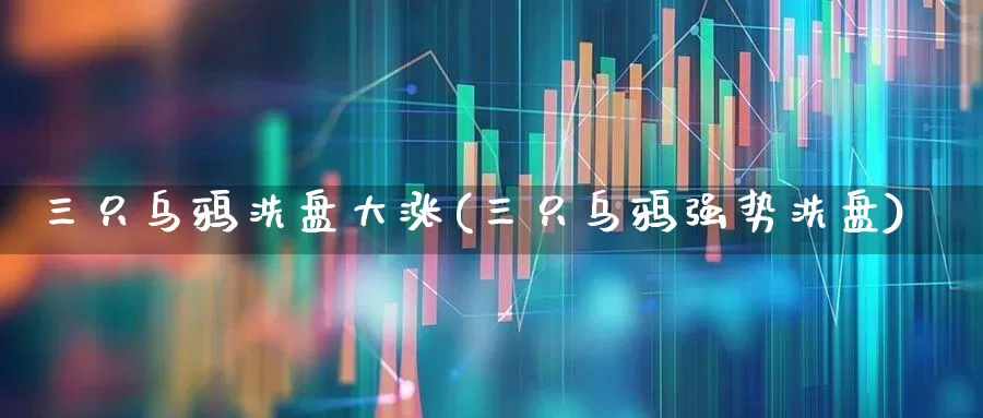 三只乌鸦洗盘大涨(三只乌鸦强势洗盘)_https://www.haiwangdasha.com_上交所_第1张