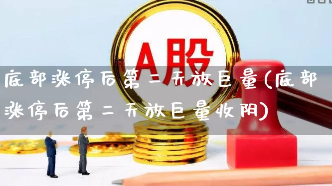 底部涨停后第二天放巨量(底部涨停后第二天放巨量收阴)_https://www.haiwangdasha.com_科创板_第1张