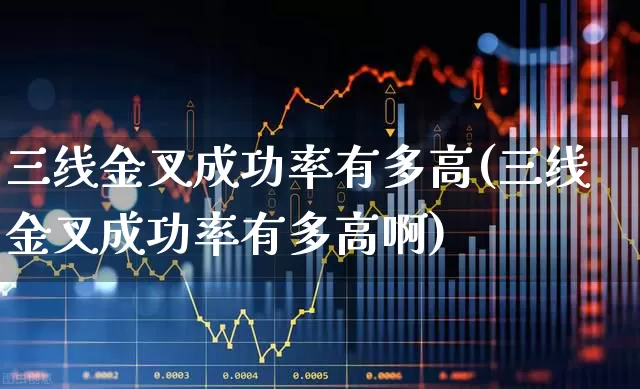 三线金叉成功率有多高(三线金叉成功率有多高啊)_https://www.haiwangdasha.com_深交所_第1张