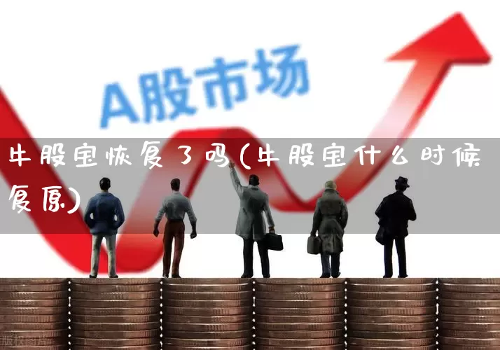 牛股宝恢复了吗(牛股宝什么时候复原)_https://www.haiwangdasha.com_科创板_第1张