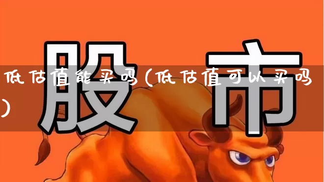 低估值能买吗(低估值可以买吗)_https://www.haiwangdasha.com_上交所_第1张