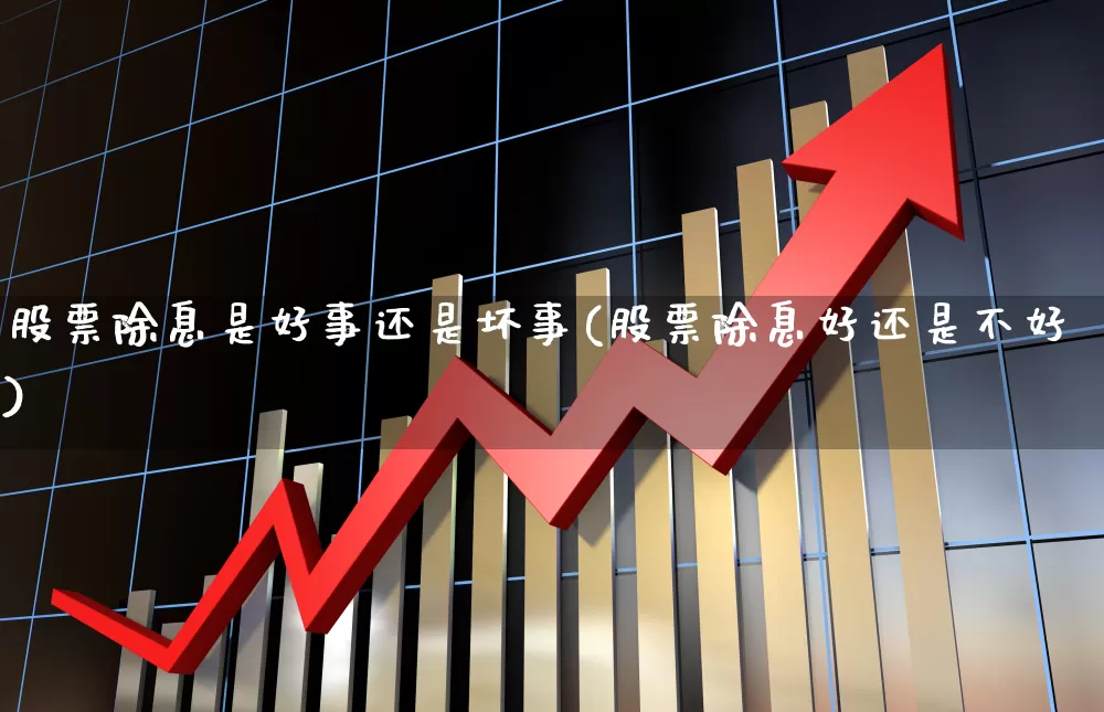 股票除息是好事还是坏事(股票除息好还是不好)_https://www.haiwangdasha.com_创业板_第1张