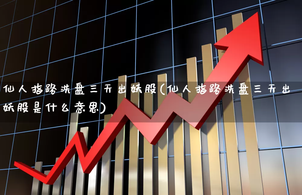 仙人指路洗盘三天出妖股(仙人指路洗盘三天出妖股是什么意思)_https://www.haiwangdasha.com_科创板_第1张