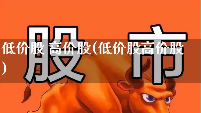 低价股 高价股(低价股高价股)_https://www.haiwangdasha.com_创业板_第1张