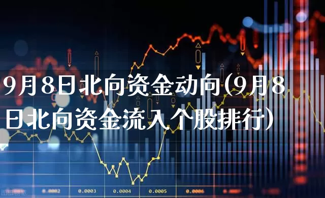 9月8日北向资金动向(9月8日北向资金流入个股排行)_https://www.haiwangdasha.com_科创板_第1张
