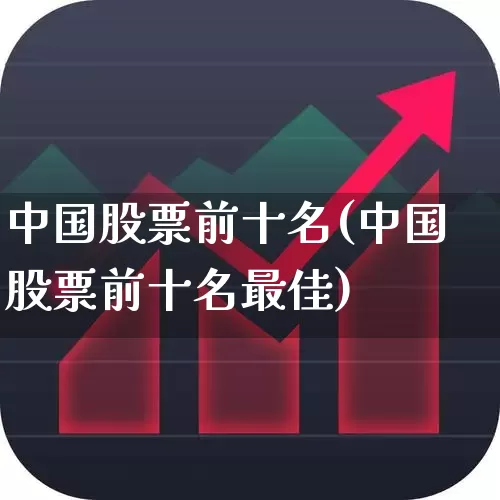 中国股票前十名(中国股票前十名最佳)_https://www.haiwangdasha.com_北交所_第1张