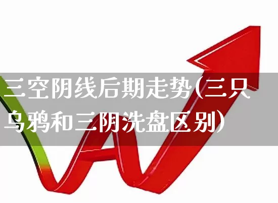 三空阴线后期走势(三只乌鸦和三阴洗盘区别)_https://www.haiwangdasha.com_北交所_第1张