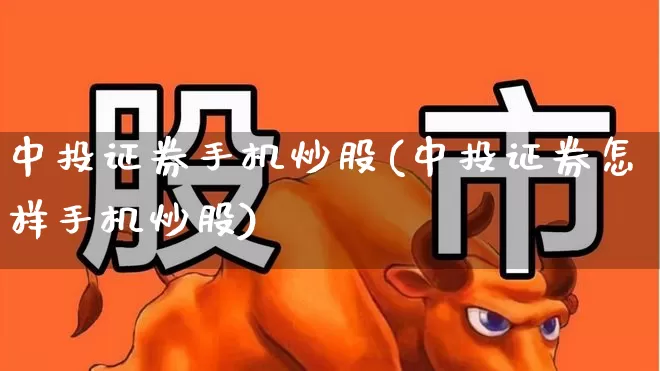 中投证券手机炒股(中投证券怎样手机炒股)_https://www.haiwangdasha.com_创业板_第1张