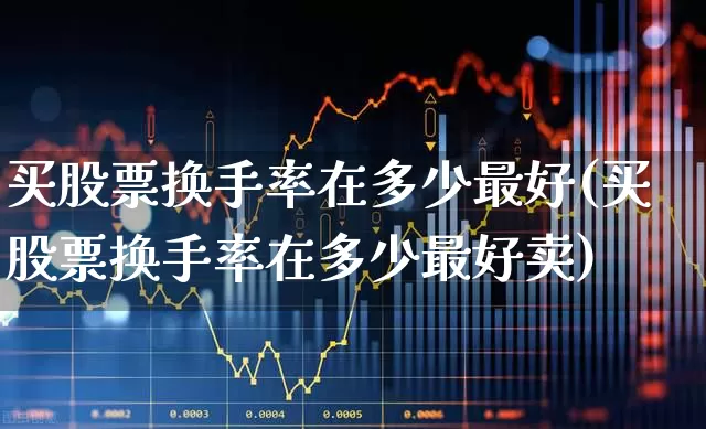买股票换手率在多少最好(买股票换手率在多少最好卖)_https://www.haiwangdasha.com_深交所_第1张