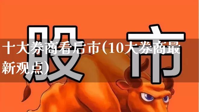 十大券商看后市(10大券商最新观点)_https://www.haiwangdasha.com_上交所_第1张