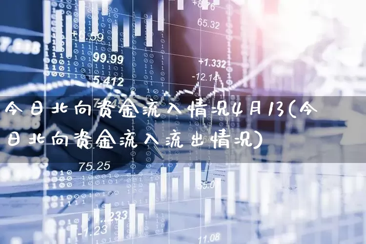 今日北向资金流入情况4月13(今日北向资金流入流出情况)_https://www.haiwangdasha.com_深交所_第1张