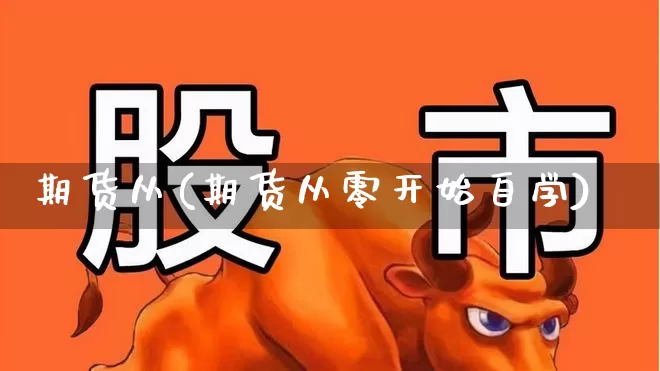 期货从(期货从零开始自学)_https://www.haiwangdasha.com_广期所_第1张