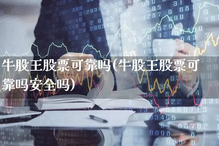 牛股王股票可靠吗(牛股王股票可靠吗安全吗)_https://www.haiwangdasha.com_深交所_第1张