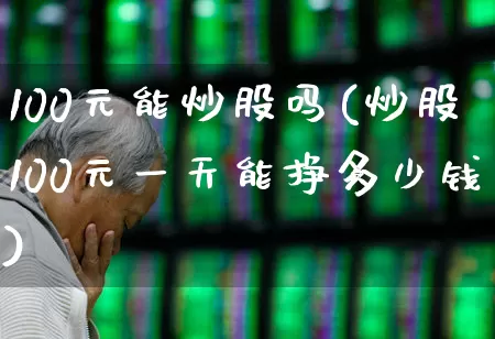 100元能炒股吗(炒股100元一天能挣多少钱)_https://www.haiwangdasha.com_科创板_第1张