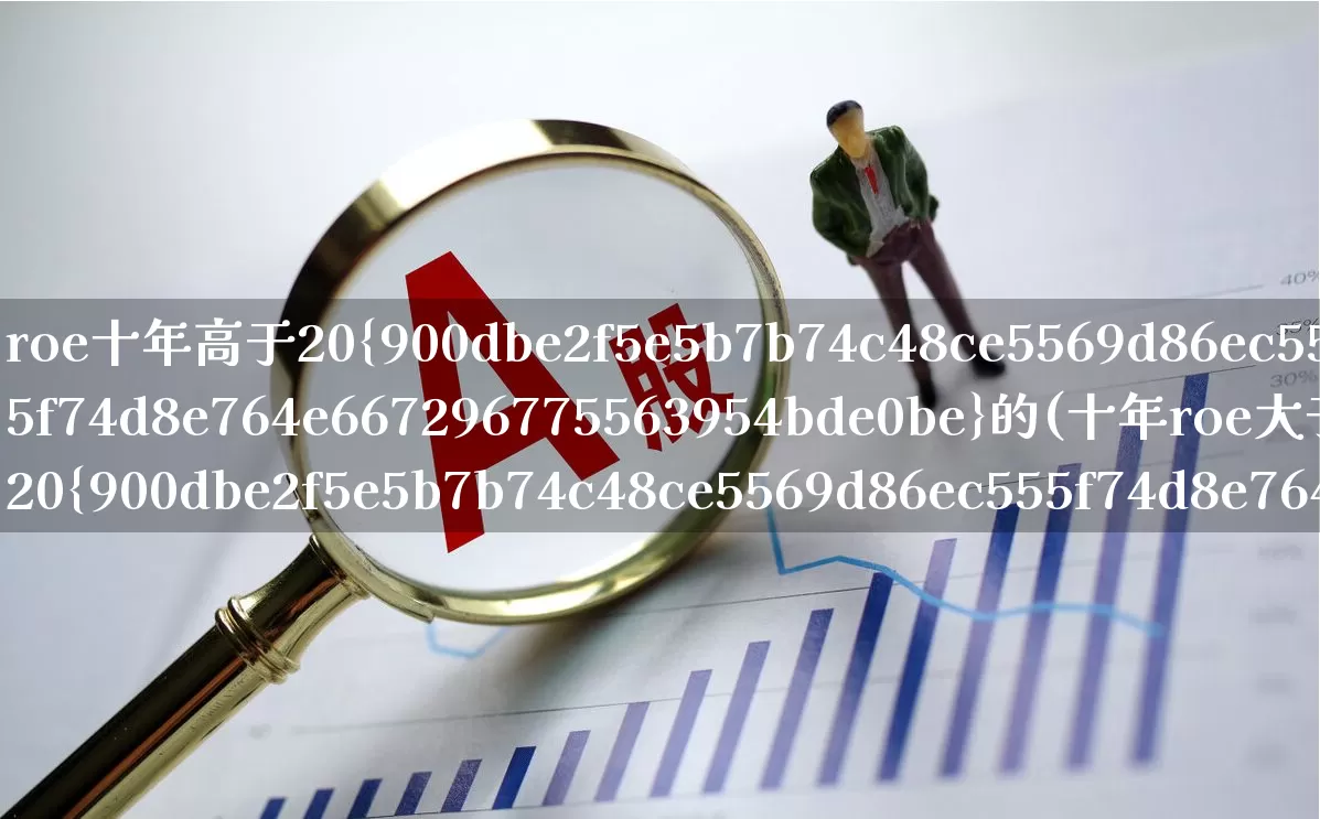 roe十年高于20%的(十年roe大于20%)_https://www.haiwangdasha.com_上交所_第1张