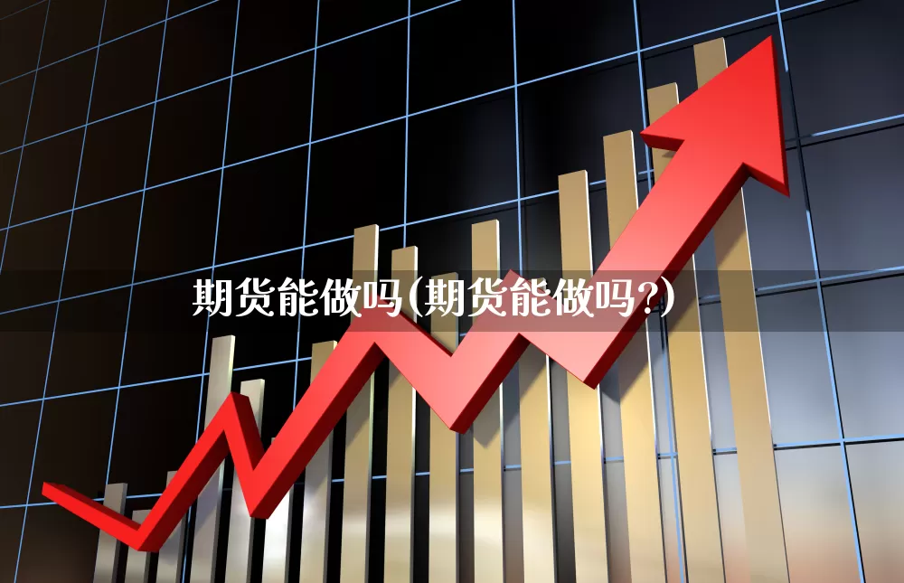 期货能做吗(期货能做吗?)_https://www.haiwangdasha.com_上期所_第1张