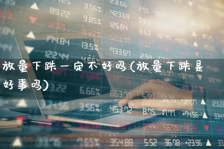 放量下跌一定不好吗(放量下跌是好事吗)_https://www.haiwangdasha.com_科创板_第1张