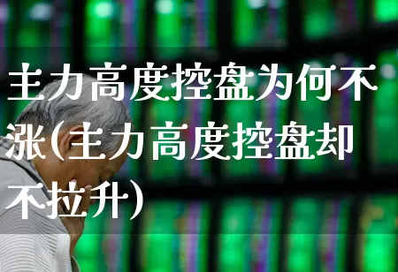 主力高度控盘为何不涨(主力高度控盘却不拉升)_https://www.haiwangdasha.com_创业板_第1张