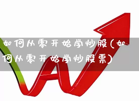 如何从零开始学炒股(如何从零开始学炒股票)_https://www.haiwangdasha.com_创业板_第1张