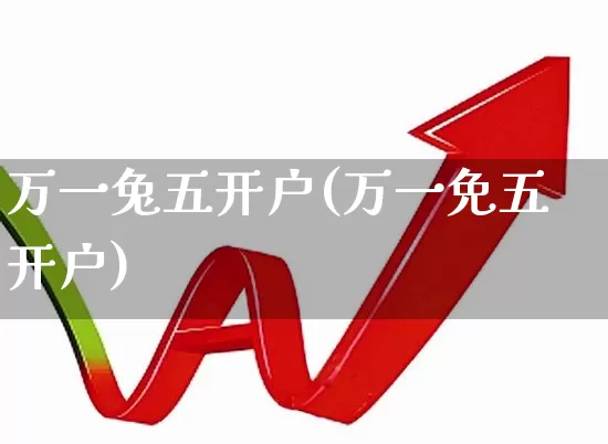 万一兔五开户(万一免五开户)_https://www.haiwangdasha.com_深交所_第1张