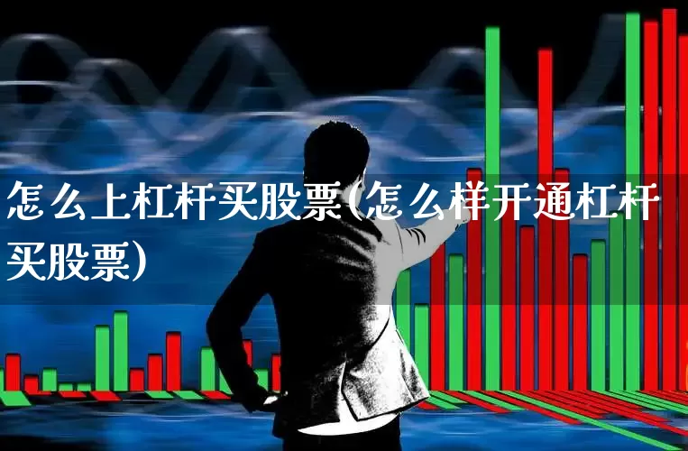 怎么上杠杆买股票(怎么样开通杠杆买股票)_https://www.haiwangdasha.com_科创板_第1张