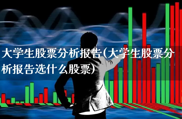 大学生股票分析报告(大学生股票分析报告选什么股票)_https://www.haiwangdasha.com_创业板_第1张